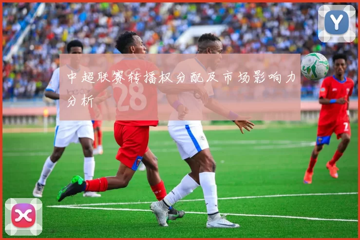 中超联赛转播权分配及市场影响力分析