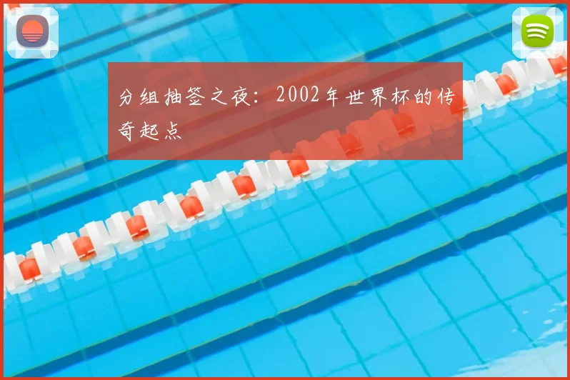 分组抽签之夜:2002年世界杯的传奇起点