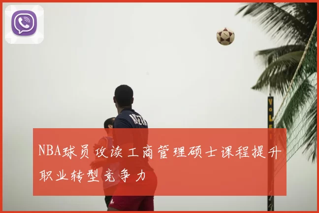 NBA球员攻读工商管理硕士课程提升职业转型竞争力