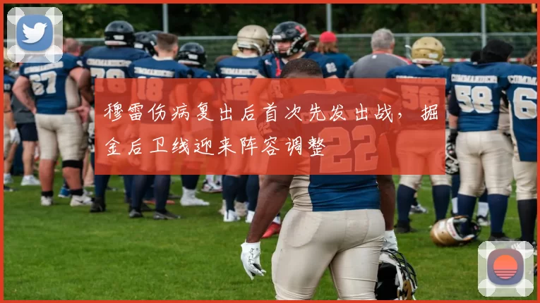 穆雷伤病复出后首次先发出战，掘金后卫线迎来阵容调整
