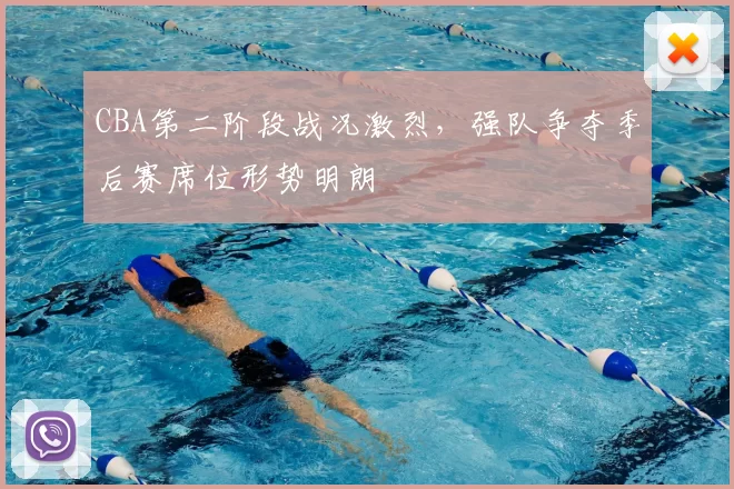 CBA第二阶段战况激烈，强队争夺季后赛席位形势明朗