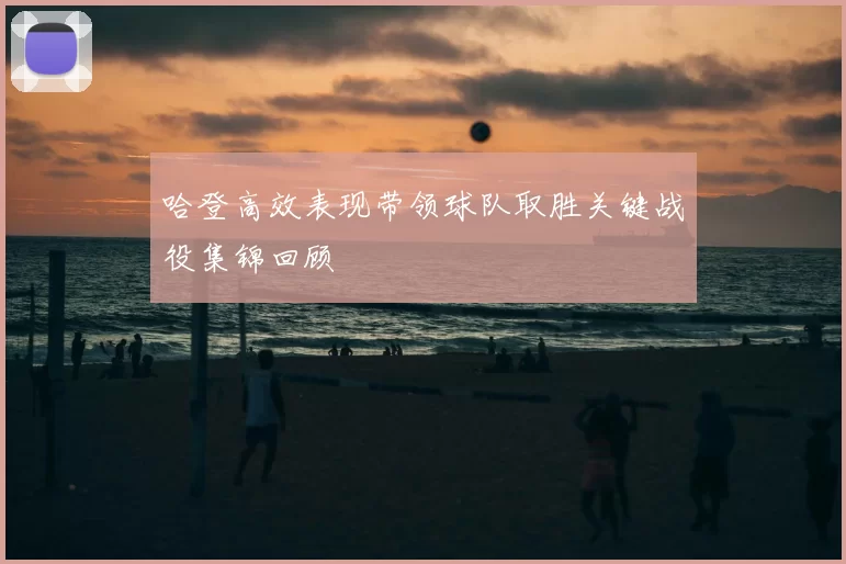 哈登高效表现带领球队取胜关键战役集锦回顾