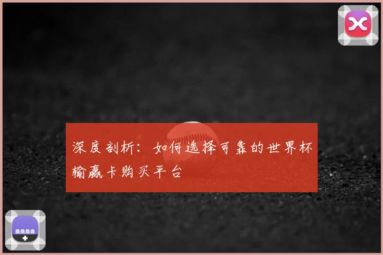 深度剖析：如何选择可靠的世界杯输赢卡购买平台