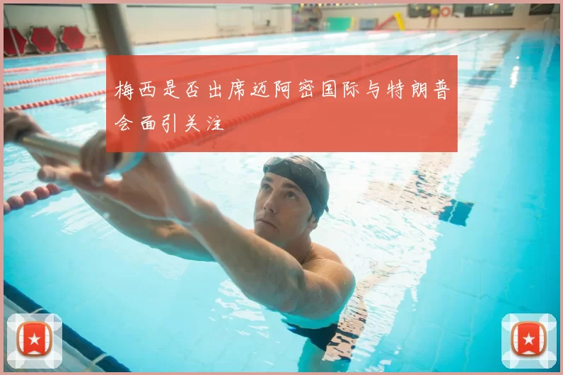 梅西是否出席迈阿密国际与特朗普会面引关注