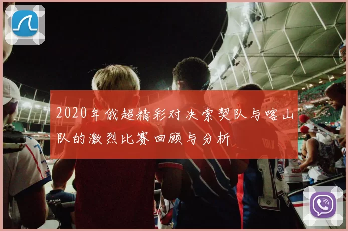 2020年俄超精彩对决索契队与喀山队的激烈比赛回顾与分析