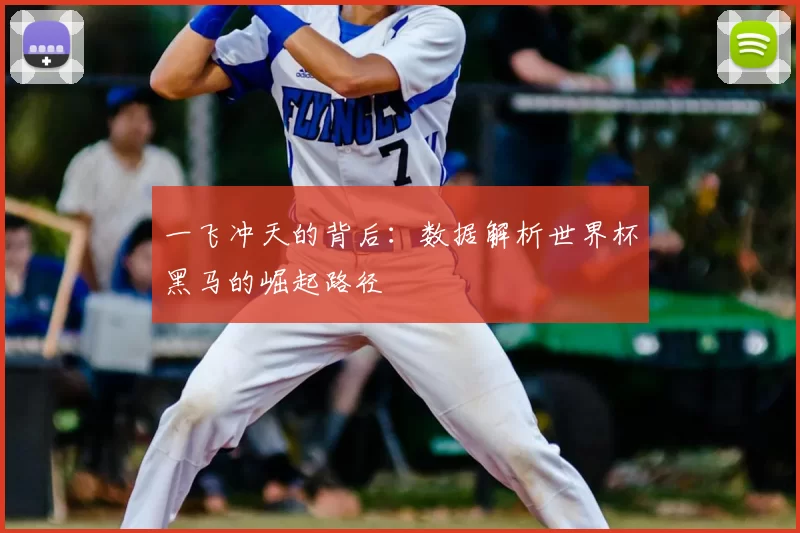 一飞冲天的背后:数据解析世界杯黑马的崛起路径