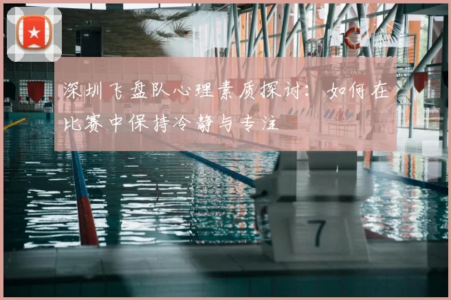 深圳飞盘队心理素质探讨：如何在比赛中保持冷静与专注