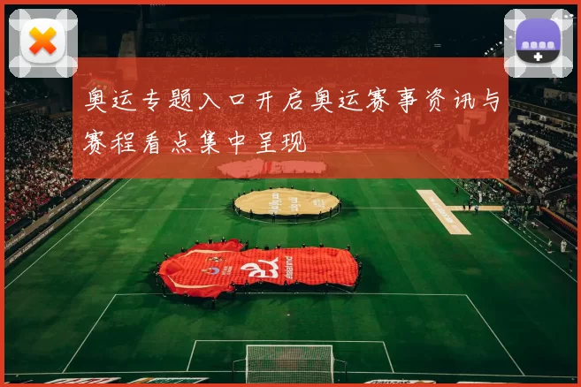 奥运专题入口开启奥运赛事资讯与赛程看点集中呈现
