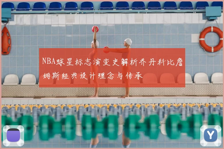 NBA球星标志演变史解析乔丹科比詹姆斯经典设计理念与传承