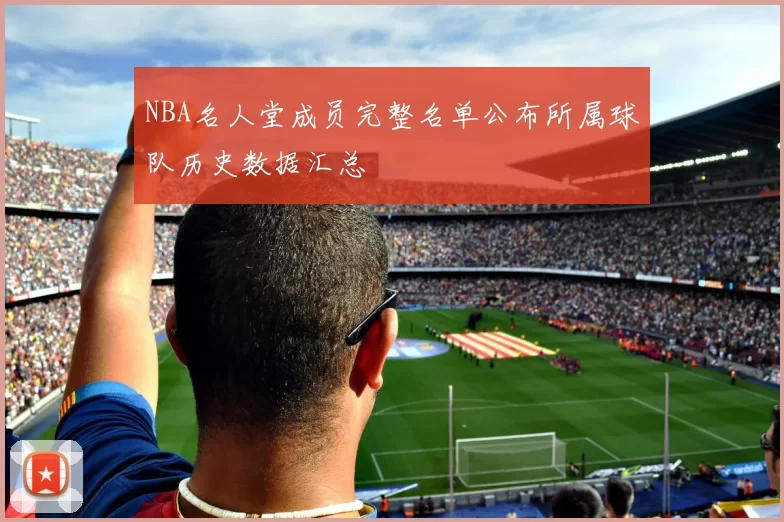 NBA名人堂成员完整名单公布所属球队历史数据汇总