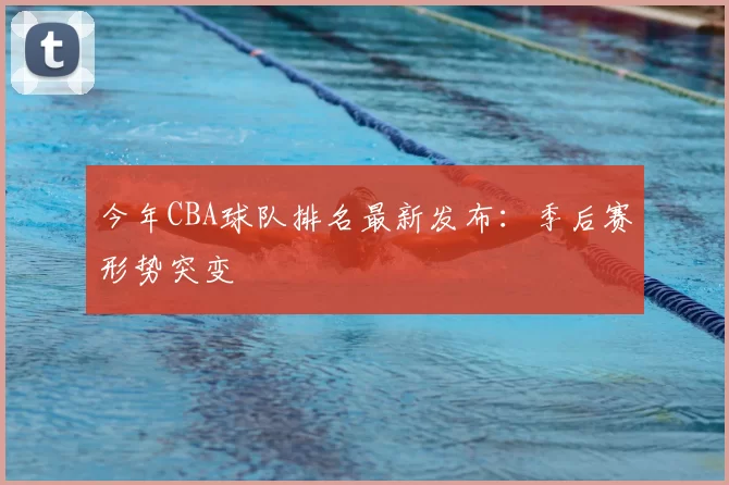 今年CBA球队排名最新发布：季后赛形势突变