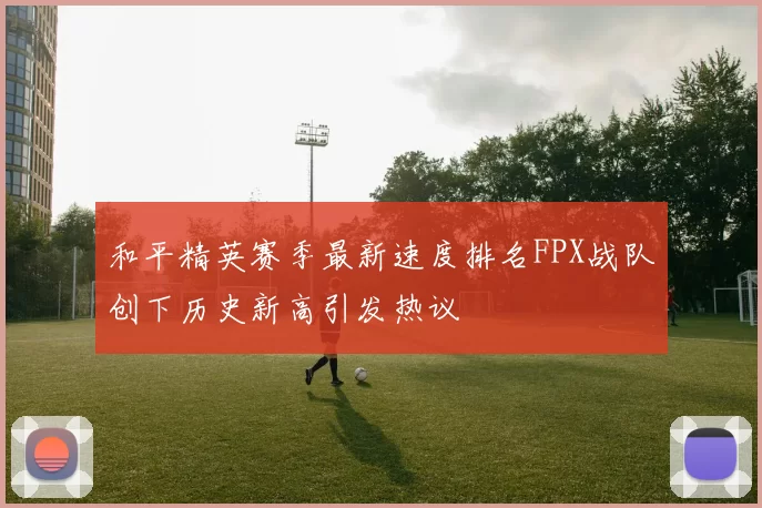 和平精英赛季最新速度排名FPX战队创下历史新高引发热议
