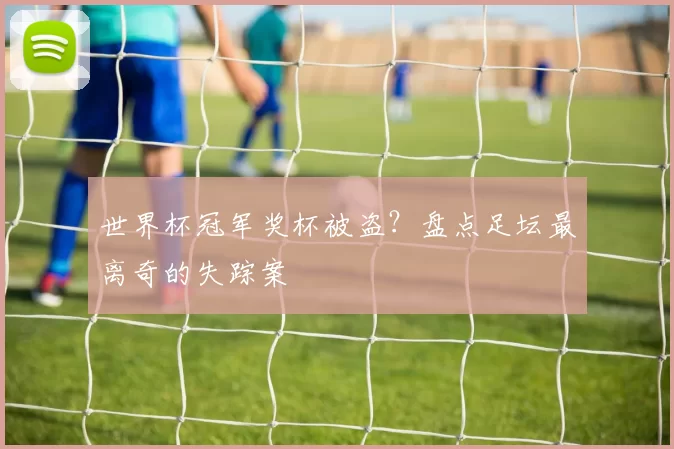 世界杯冠军奖杯被盗?盘点足坛最离奇的失踪案
