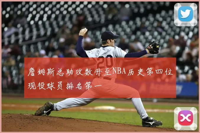 詹姆斯总助攻数升至NBA历史第四位现役球员排名第一