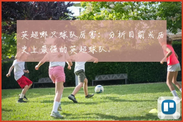 英超哪只球队厉害：分析目前或历史上最强的英超球队。
