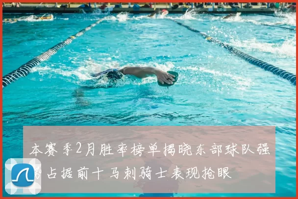 本赛季2月胜率榜单揭晓东部球队强势占据前十马刺骑士表现抢眼