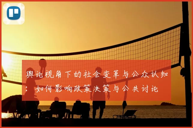 舆论视角下的社会变革与公众认知：如何影响政策决策与公共讨论