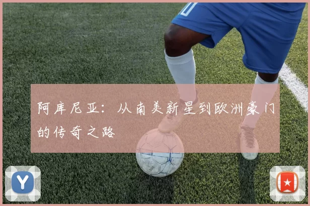 阿库尼亚:从南美新星到欧洲豪门的传奇之路