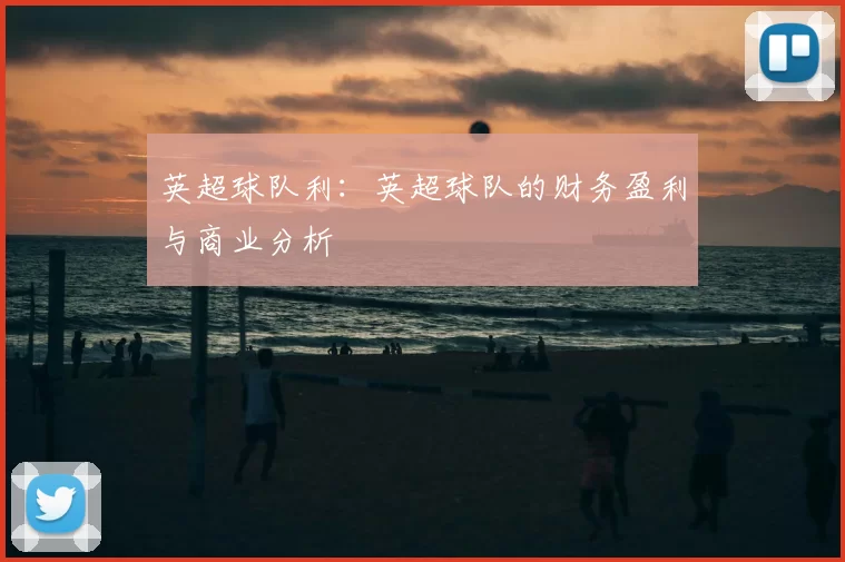 英超球队利：英超球队的财务盈利与商业分析