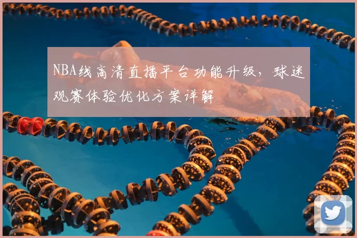 NBA线高清直播平台功能升级，球迷观赛体验优化方案详解