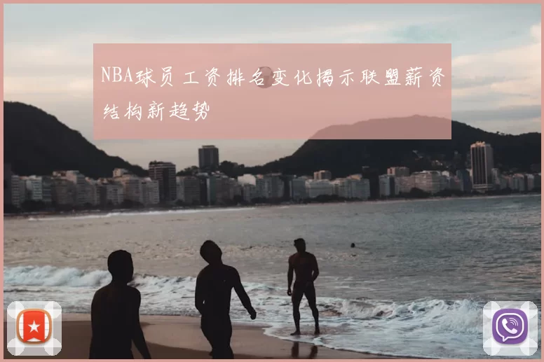 NBA球员工资排名变化揭示联盟薪资结构新趋势