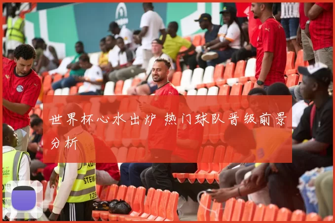 世界杯心水出炉 热门球队晋级前景分析