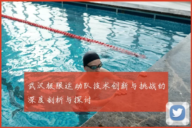 武汉极限运动队技术创新与挑战的深度剖析与探讨