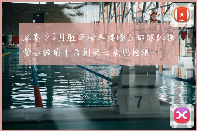 本赛季2月胜率榜单揭晓东部球队强势占据前十马刺骑士表现抢眼
