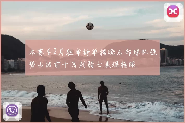 本赛季2月胜率榜单揭晓东部球队强势占据前十马刺骑士表现抢眼