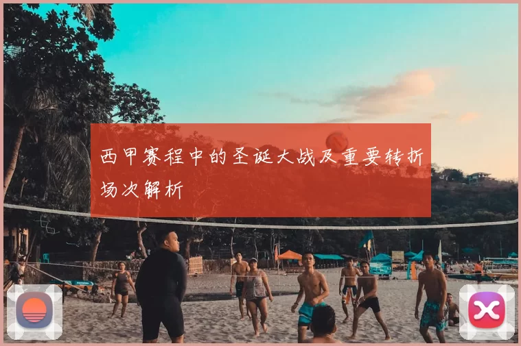 西甲赛程中的圣诞大战及重要转折场次解析