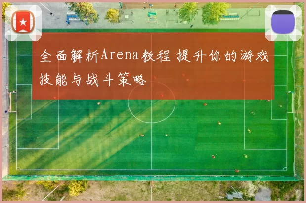 全面解析Arena教程 提升你的游戏技能与战斗策略