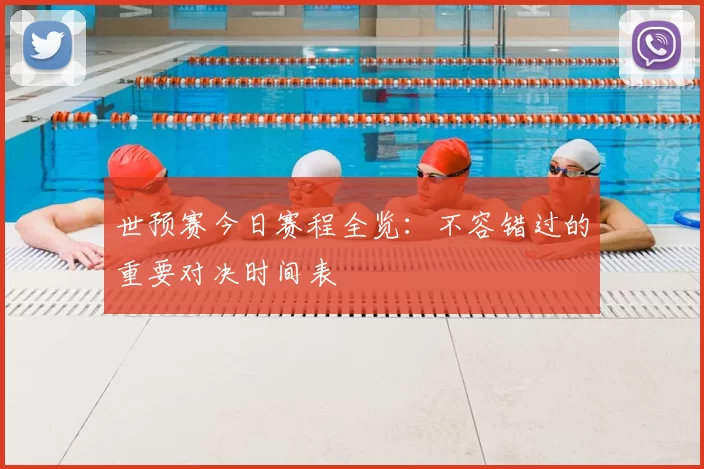 世预赛今日赛程全览:不容错过的重要对决时间表