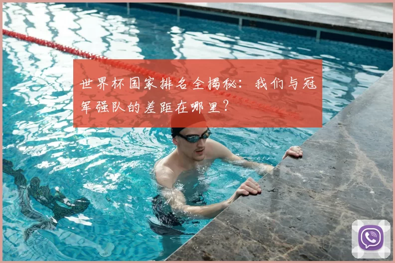 世界杯国家排名全揭秘:我们与冠军强队的差距在哪里?