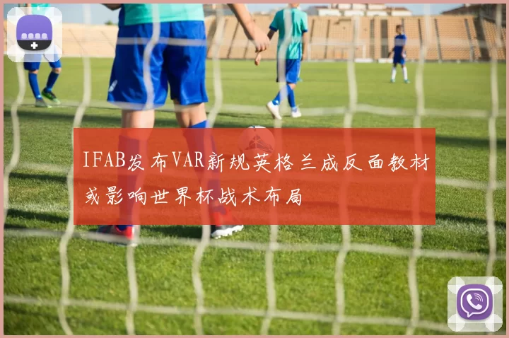 IFAB发布VAR新规英格兰成反面教材或影响世界杯战术布局