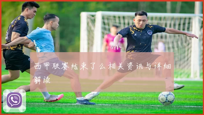 西甲联赛结束了么相关资讯与详细解读
