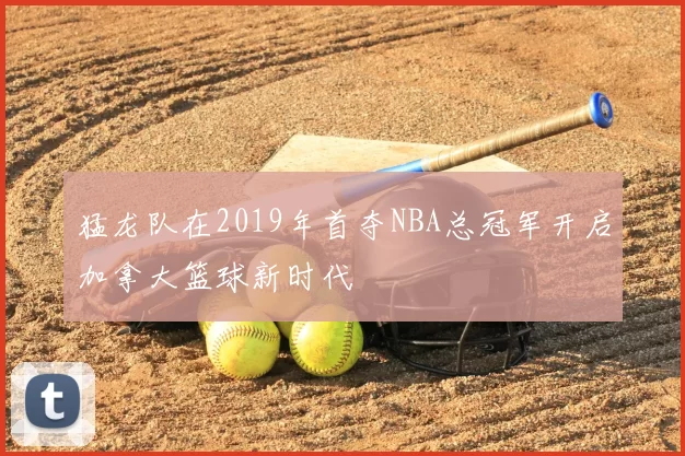 猛龙队在2019年首夺NBA总冠军开启加拿大篮球新时代