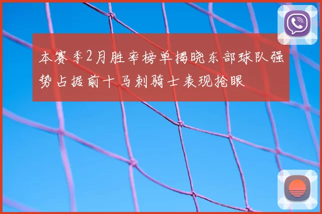 本赛季2月胜率榜单揭晓东部球队强势占据前十马刺骑士表现抢眼