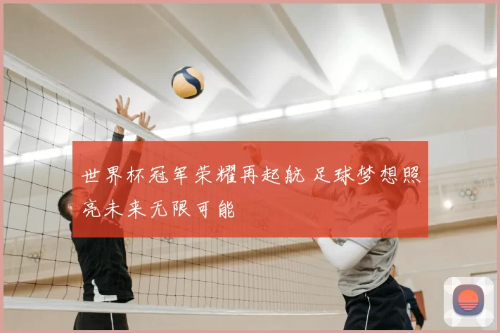 世界杯冠军荣耀再起航 足球梦想照亮未来无限可能