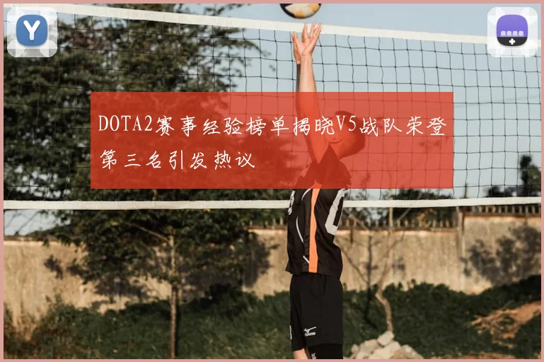 DOTA2赛事经验榜单揭晓V5战队荣登第三名引发热议