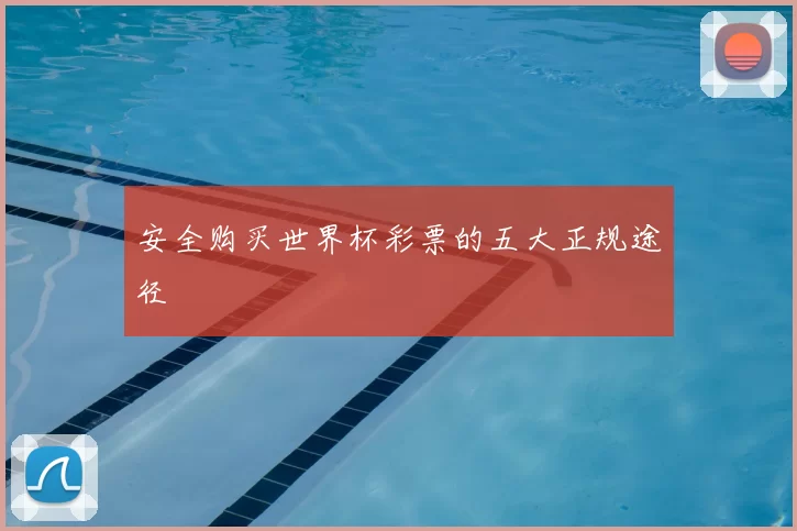安全购买世界杯彩票的五大正规途径