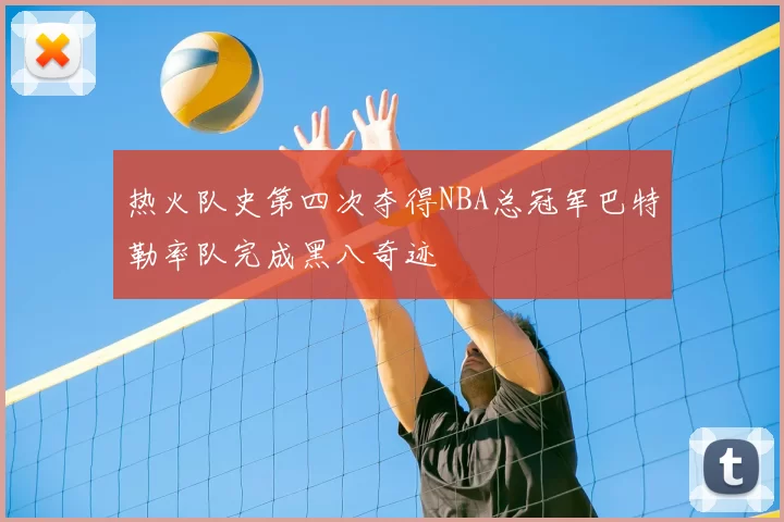 热火队史第四次夺得NBA总冠军巴特勒率队完成黑八奇迹