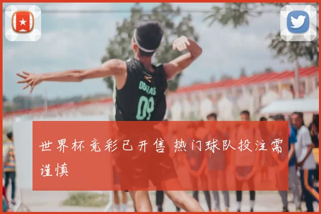 世界杯竞彩已开售 热门球队投注需谨慎