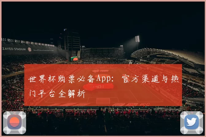世界杯购票必备App：官方渠道与热门平台全解析