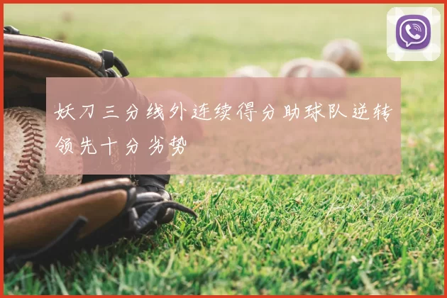 妖刀三分线外连续得分助球队逆转领先十分劣势
