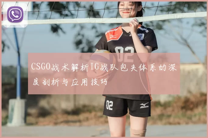 CSGO战术解析IG战队包夹体系的深度剖析与应用技巧