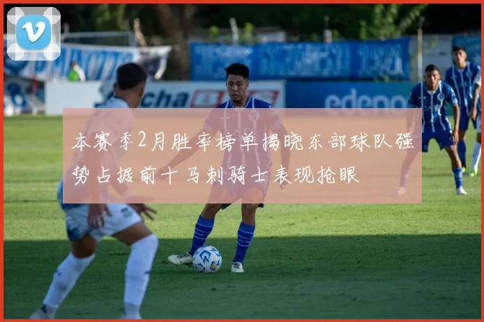 本赛季2月胜率榜单揭晓东部球队强势占据前十马刺骑士表现抢眼