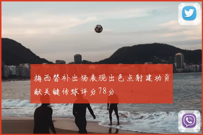 梅西替补出场表现出色点射建功贡献关键传球评分78分