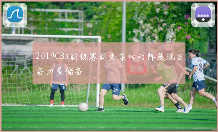 2019CBA新锐赛新秀集结对阵展现后备力量储备