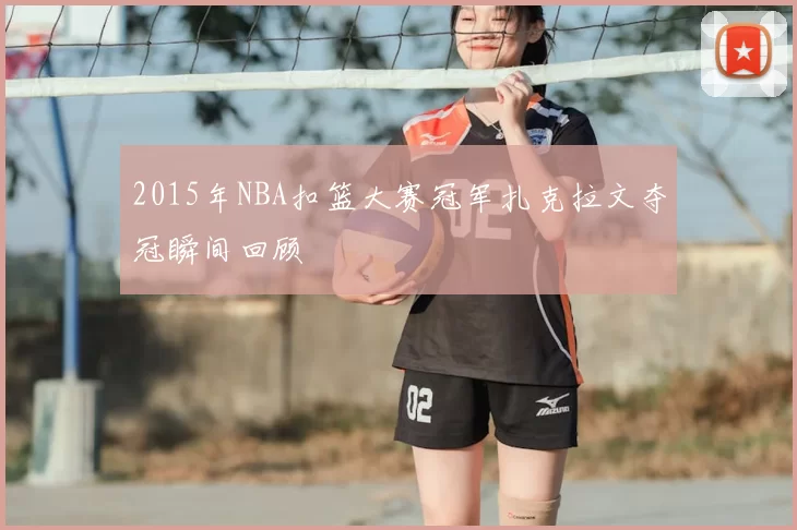 2015年NBA扣篮大赛冠军扎克拉文夺冠瞬间回顾