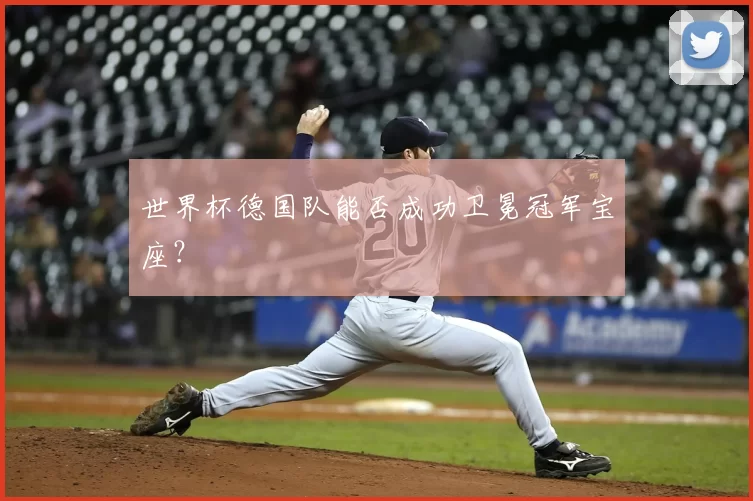 世界杯德国队能否成功卫冕冠军宝座？